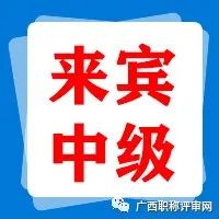 通过528人！2021年来宾市工程系列中级职称评审通过人员名单公示