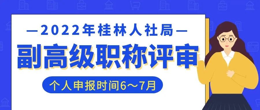 桂林人社局 | 2022年桂林市工程系列副高级职称评审开始啦！6～7月为个人准备和申报阶段